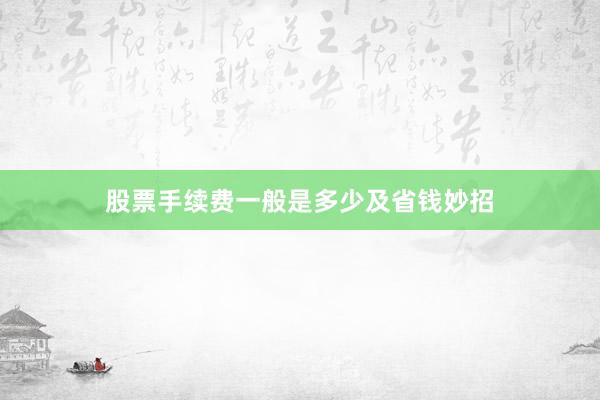 股票手续费一般是多少及省钱妙招