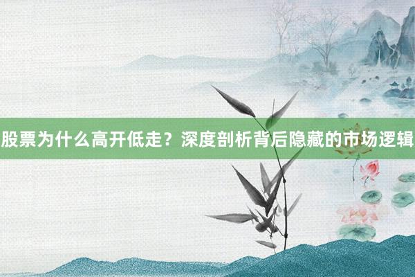 股票为什么高开低走？深度剖析背后隐藏的市场逻辑