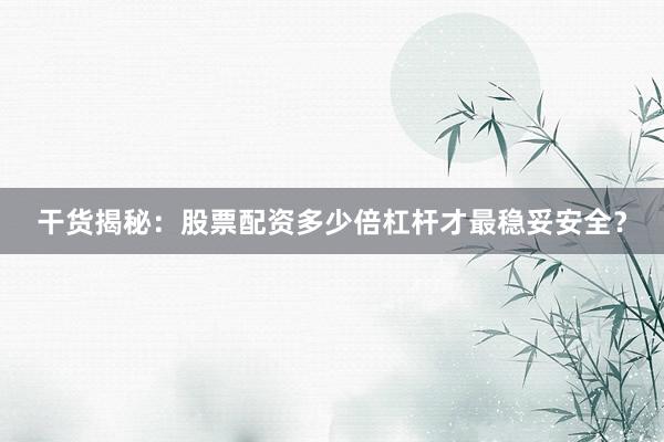 干货揭秘：股票配资多少倍杠杆才最稳妥安全？