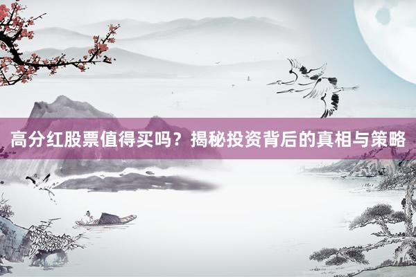 高分红股票值得买吗？揭秘投资背后的真相与策略