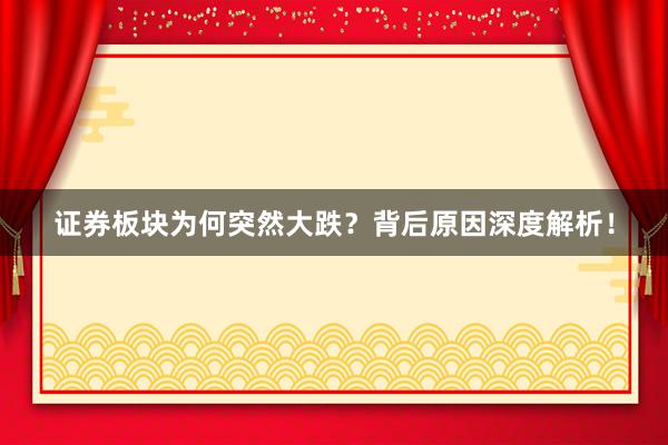 证券板块为何突然大跌？背后原因深度解析！