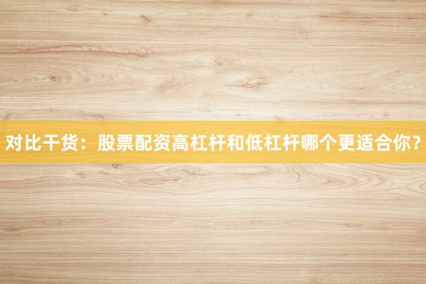 对比干货：股票配资高杠杆和低杠杆哪个更适合你？