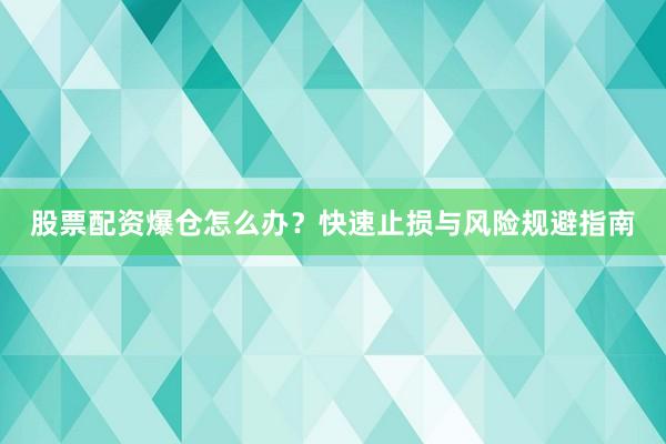 股票配资爆仓怎么办？快速止损与风险规避指南