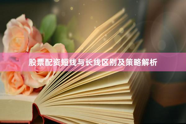 股票配资短线与长线区别及策略解析