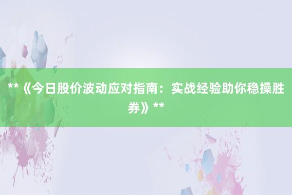 **《今日股价波动应对指南：实战经验助你稳操胜券》**