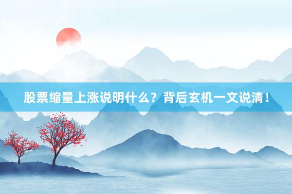 股票缩量上涨说明什么？背后玄机一文说清！