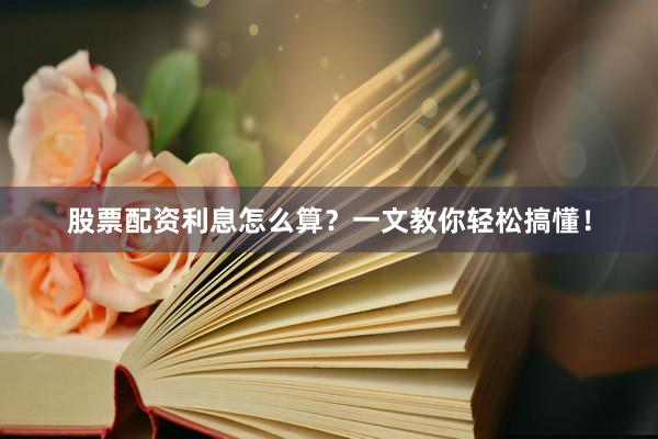 股票配资利息怎么算？一文教你轻松搞懂！