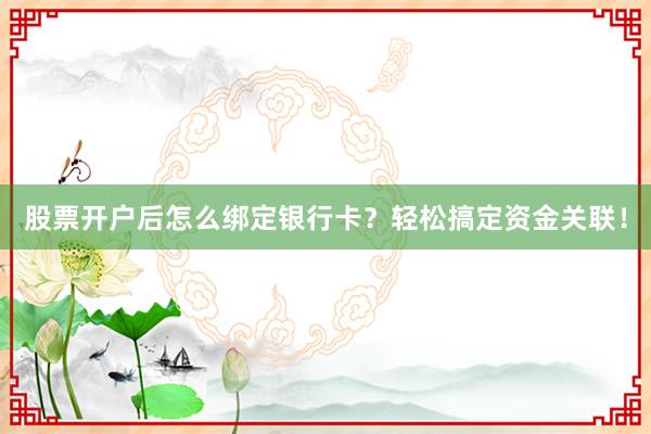 股票开户后怎么绑定银行卡？轻松搞定资金关联！