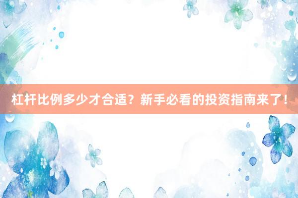 杠杆比例多少才合适？新手必看的投资指南来了！