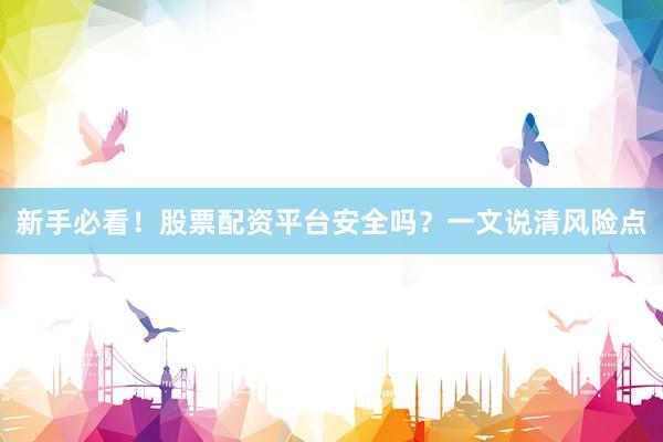 新手必看！股票配资平台安全吗？一文说清风险点