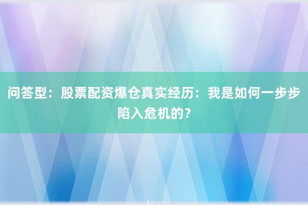 问答型：股票配资爆仓真实经历：我是如何一步步陷入危机的？