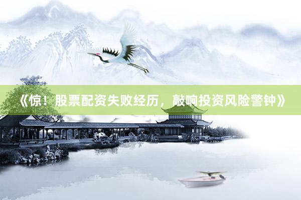 《惊！股票配资失败经历，敲响投资风险警钟》