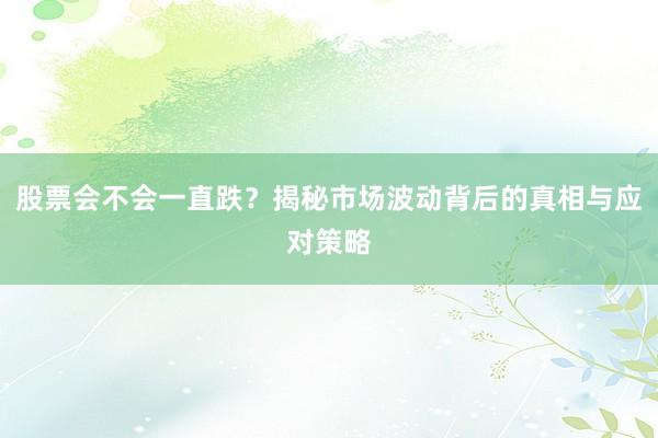 股票会不会一直跌？揭秘市场波动背后的真相与应对策略