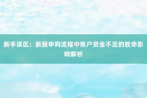 新手误区：新股申购流程中账户资金不足的致命影响解析