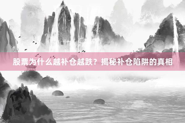 股票为什么越补仓越跌？揭秘补仓陷阱的真相