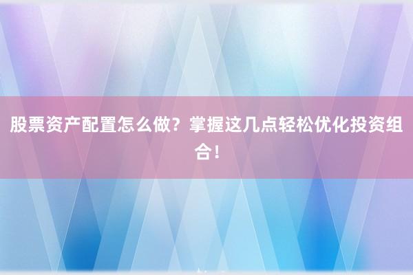 股票资产配置怎么做？掌握这几点轻松优化投资组合！