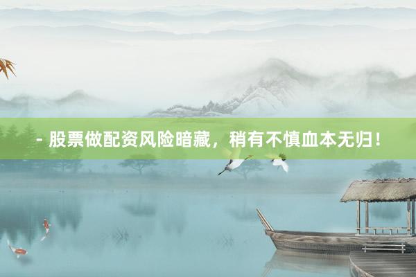 - 股票做配资风险暗藏，稍有不慎血本无归！