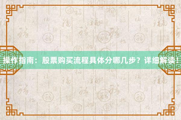 操作指南：股票购买流程具体分哪几步？详细解读！