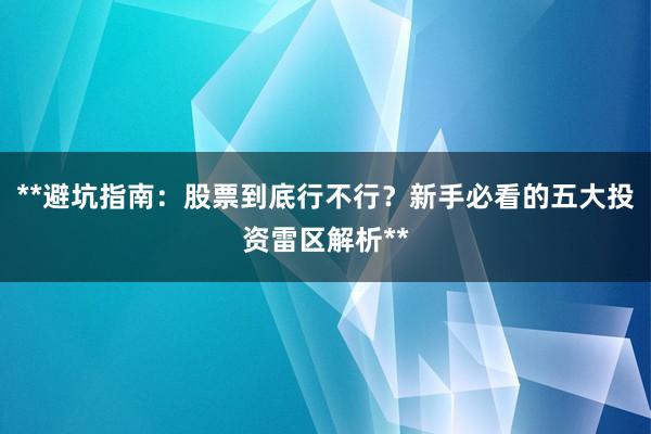 **避坑指南：股票到底行不行？新手必看的五大投资雷区解析**
