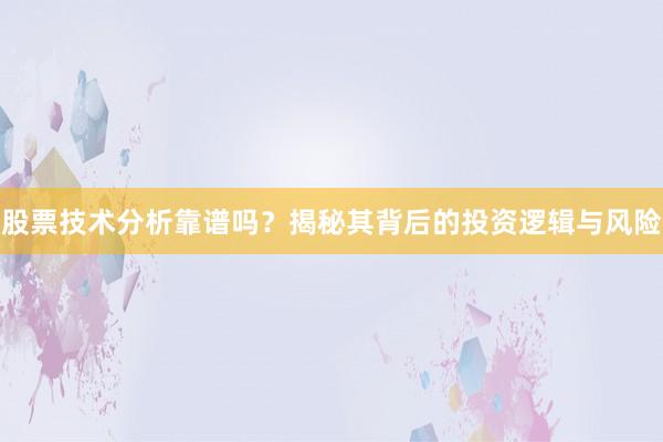 股票技术分析靠谱吗？揭秘其背后的投资逻辑与风险