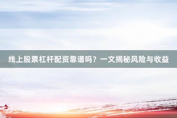 线上股票杠杆配资靠谱吗？一文揭秘风险与收益