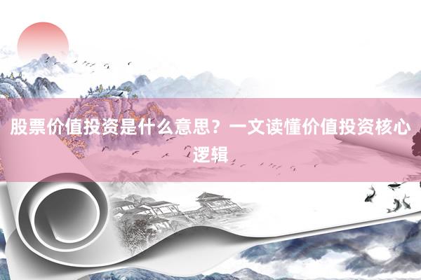 股票价值投资是什么意思？一文读懂价值投资核心逻辑