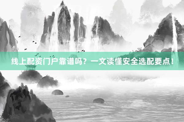 线上配资门户靠谱吗？一文读懂安全选配要点！