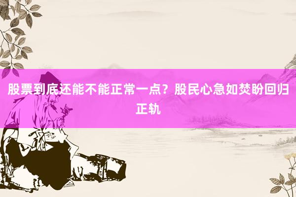 股票到底还能不能正常一点？股民心急如焚盼回归正轨