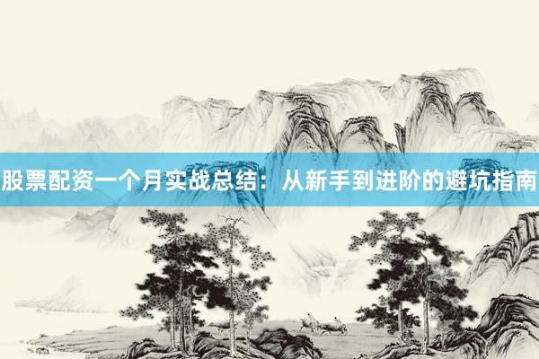 股票配资一个月实战总结：从新手到进阶的避坑指南