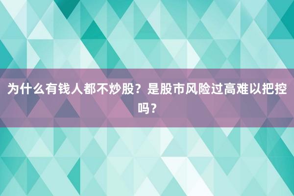 为什么有钱人都不炒股？是股市风险过高难以把控吗？